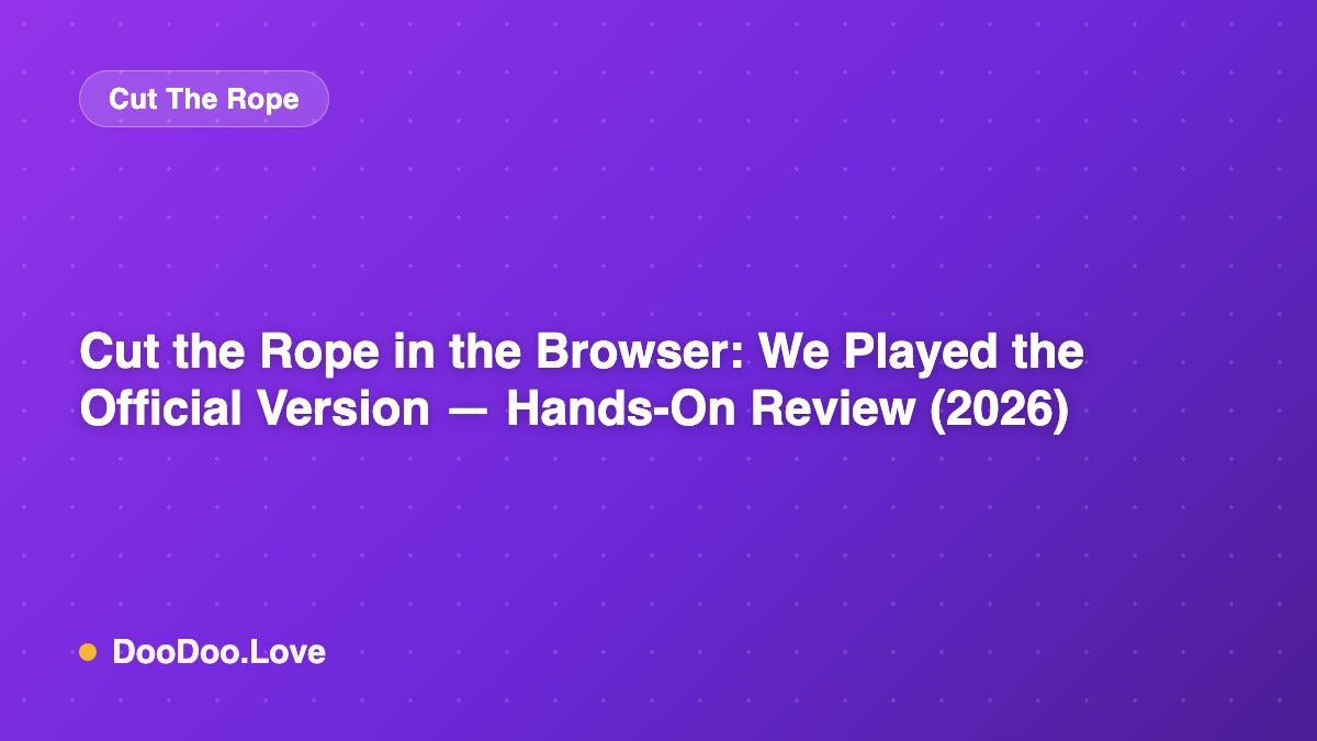 Cut the Rope in the Browser: We Played the Official Version — Hands-On Review (2026)