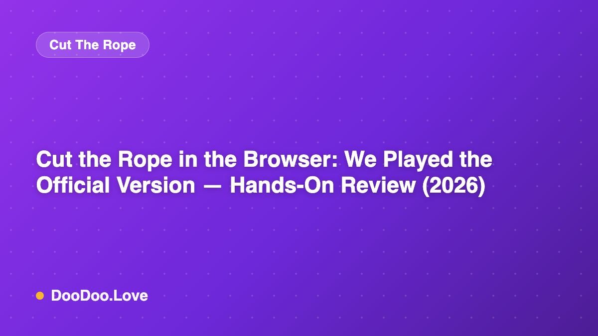 Cut the Rope in the Browser: We Played the Official Version — Hands-On Review (2026)